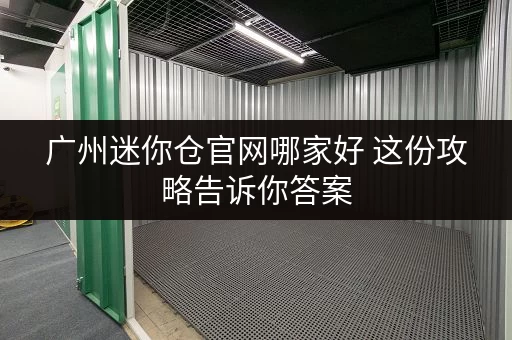 广州迷你仓官网哪家好 这份攻略告诉你答案
