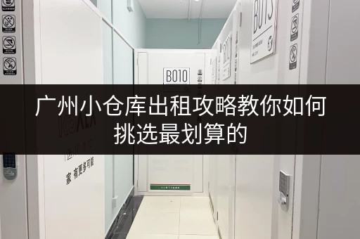 广州小仓库出租攻略教你如何挑选最划算的