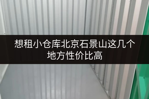 想租小仓库北京石景山这几个地方性价比高