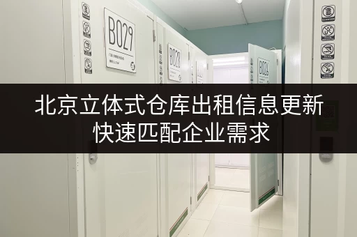 北京立体式仓库出租信息更新 快速匹配企业需求 北京立体式仓库出租信息更新 快速匹配企业需求