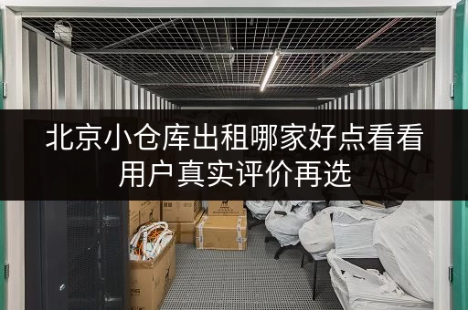北京小仓库出租哪家好点看看用户真实评价再选 北京小仓库出租哪家好点看看用户真实评价再选