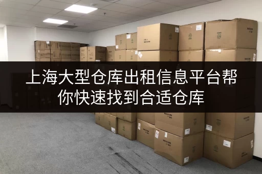 上海大型仓库出租信息平台帮你快速找到合适仓库 上海大型仓库出租信息平台帮你快速找到合适仓库