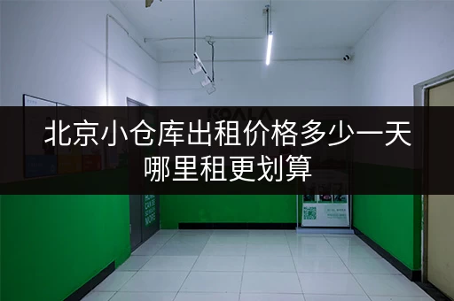 北京小仓库出租价格多少一天哪里租更划算