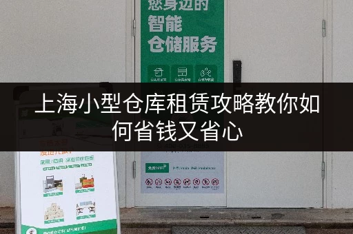 上海小型仓库租赁攻略教你如何省钱又省心 上海小型仓库租赁攻略教你如何省钱又省心