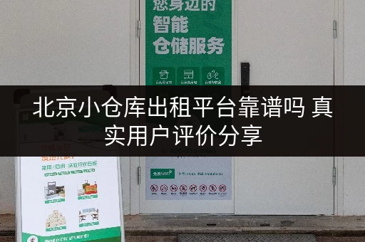 北京小仓库出租平台靠谱吗 真实用户评价分享