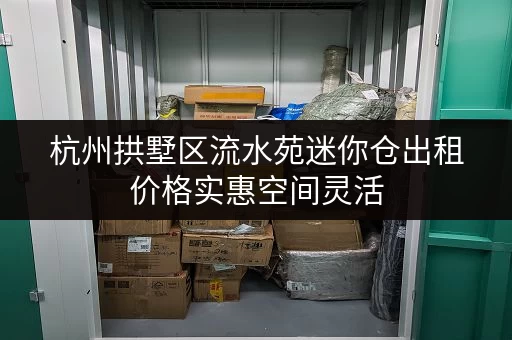 杭州拱墅区流水苑迷你仓出租价格实惠空间灵活