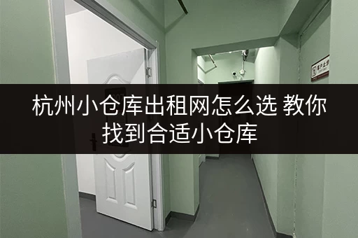 杭州小仓库出租网怎么选 教你找到合适小仓库 杭州小仓库出租网怎么选 教你找到合适小仓库