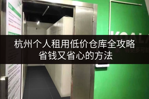 杭州个人租用低价仓库全攻略 省钱又省心的方法