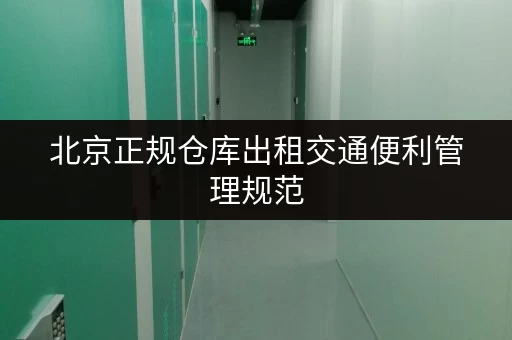 北京正规仓库出租交通便利管理规范 北京正规仓库出租交通便利管理规范