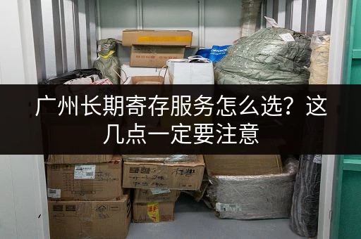 广州长期寄存服务怎么选?这几点一定要注意 广州长期寄存服务怎么选?这几点一定要注意