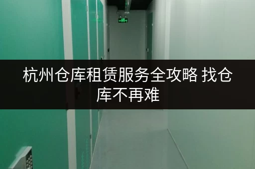 杭州仓库租赁服务全攻略 找仓库不再难