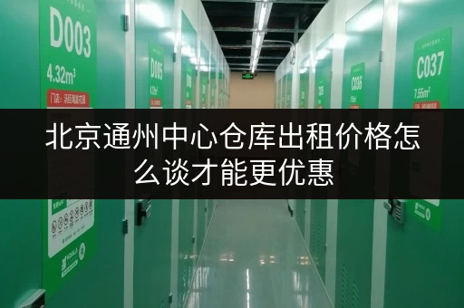 北京通州中心仓库出租价格怎么谈才能更优惠 北京通州中心仓库出租价格怎么谈才能更优惠