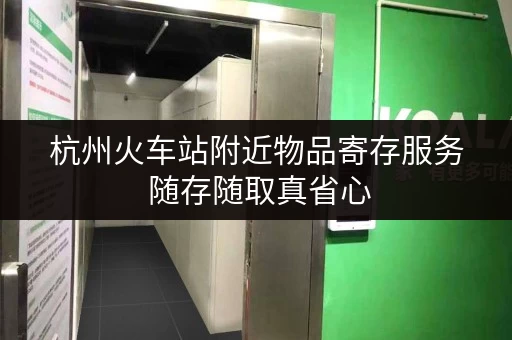 杭州火车站附近物品寄存服务 随存随取真省心