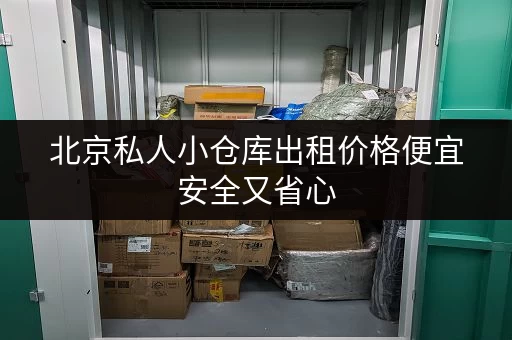 北京私人小仓库出租价格便宜安全又省心 北京私人小仓库出租价格便宜安全又省心