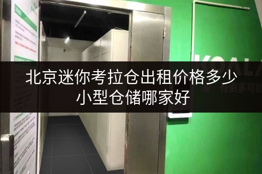 北京迷你考拉仓出租价格多少 小型仓储哪家好 北京迷你考拉仓出租价格多少 小型仓储哪家好