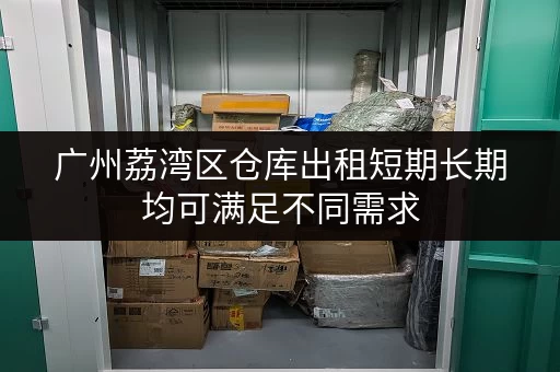 广州荔湾区仓库出租短期长期均可满足不同需求