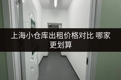 上海小仓库出租价格对比 哪家更划算