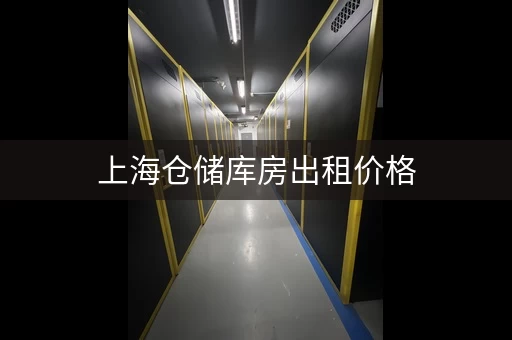 上海仓储库房出租价格，上海仓库存储