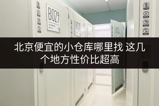 北京便宜的小仓库哪里找 这几个地方性价比超高 北京便宜的小仓库哪里找 这几个地方性价比超高