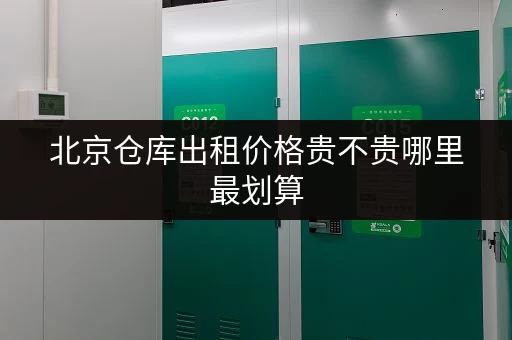 北京仓库出租价格贵不贵哪里最划算 北京仓库出租价格贵不贵哪里最划算