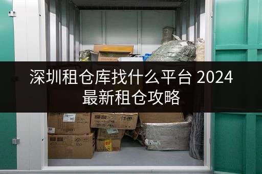 深圳租仓库找什么平台 2024最新租仓攻略