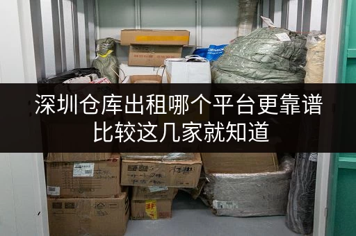 深圳仓库出租哪个平台更靠谱 比较这几家就知道