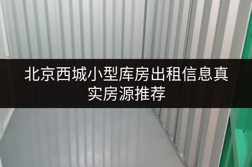 北京西城小型库房出租信息真实房源推荐 北京西城小型库房出租信息真实房源推荐