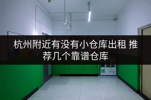 杭州附近有没有小仓库出租 推荐几个靠谱仓库