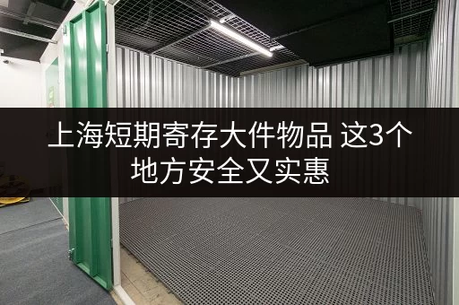 上海短期寄存大件物品 这3个地方安全又实惠
