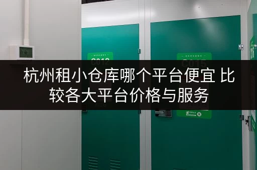 杭州租小仓库哪个平台便宜 比较各大平台价格与服务 杭州租小仓库哪个平台便宜 比较各大平台价格与服务
