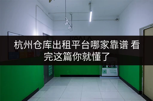杭州仓库出租平台哪家靠谱 看完这篇你就懂了 杭州仓库出租平台哪家靠谱 看完这篇你就懂了