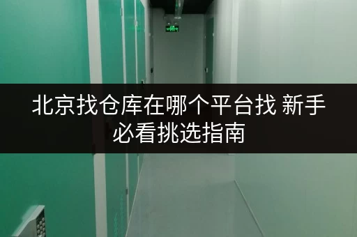 北京找仓库在哪个平台找 新手必看挑选指南