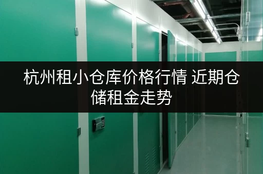 杭州租小仓库价格行情 近期仓储租金走势