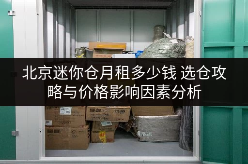 北京迷你仓月租多少钱 选仓攻略与价格影响因素分析