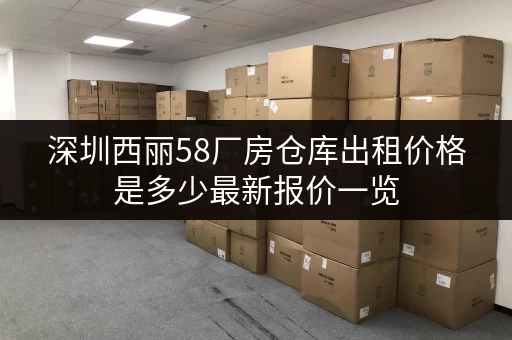 深圳西丽58厂房仓库出租价格是多少最新报价一览