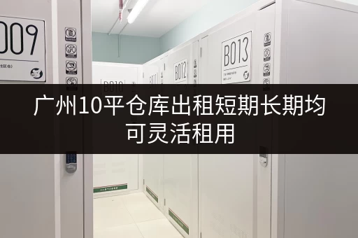 广州10平仓库出租短期长期均可灵活租用