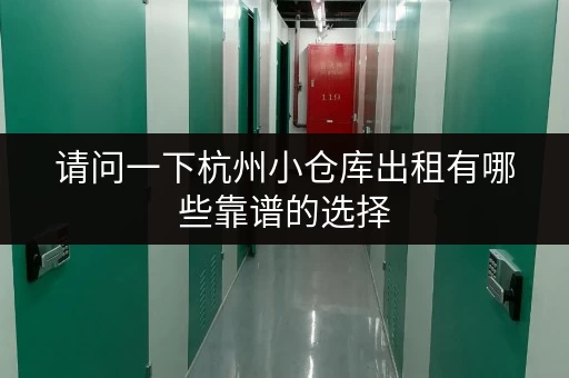 请问一下杭州小仓库出租有哪些靠谱的选择 请问一下杭州小仓库出租有哪些靠谱的选择