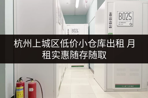 杭州上城区低价小仓库出租 月租实惠随存随取