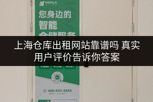 上海仓库出租网站靠谱吗 真实用户评价告诉你答案