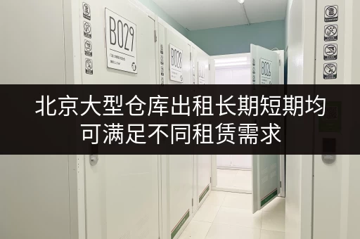北京大型仓库出租长期短期均可满足不同租赁需求