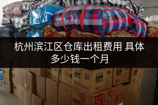 杭州滨江区仓库出租费用 具体多少钱一个月 杭州滨江区仓库出租费用 具体多少钱一个月