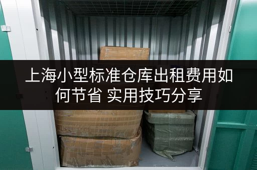 上海小型标准仓库出租费用如何节省 实用技巧分享