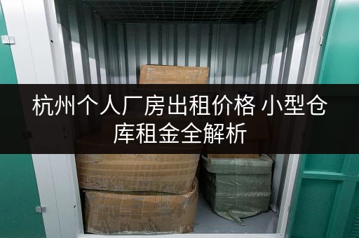 杭州个人厂房出租价格 小型仓库租金全解析