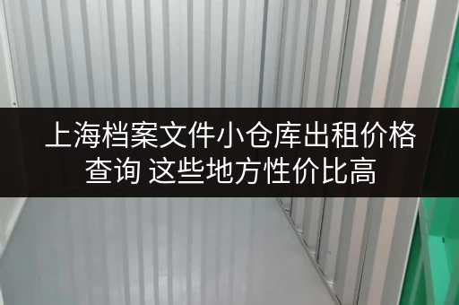 上海档案文件小仓库出租价格查询 这些地方性价比高 上海档案文件小仓库出租价格查询 这些地方性价比高
