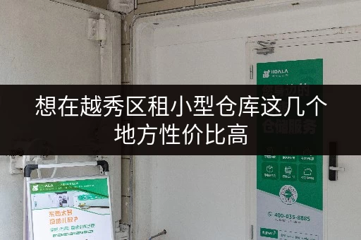 想在越秀区租小型仓库这几个地方性价比高