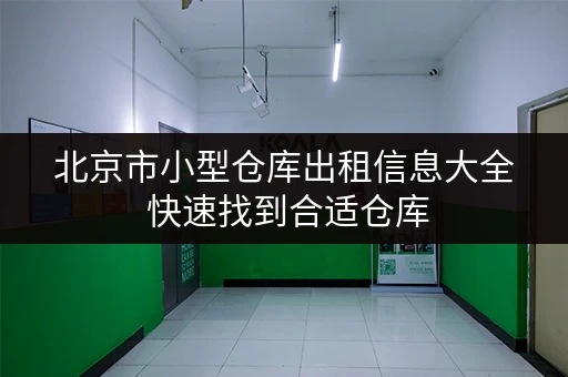 北京市小型仓库出租信息大全 快速找到合适仓库