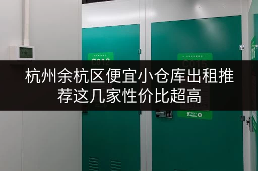 杭州余杭区便宜小仓库出租推荐这几家性价比超高