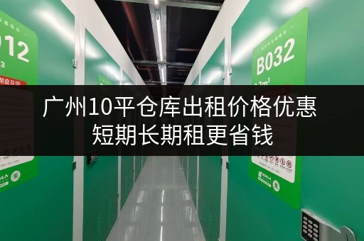 广州10平仓库出租价格优惠 短期长期租更省钱