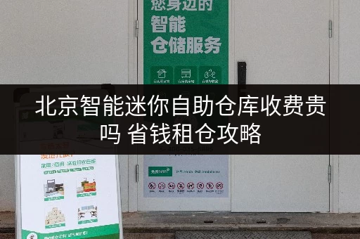北京智能迷你自助仓库收费贵吗 省钱租仓攻略