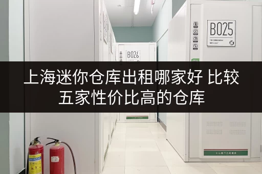 上海迷你仓库出租哪家好 比较五家性价比高的仓库